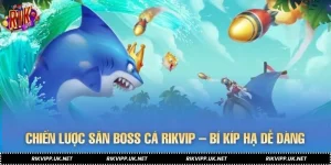 Chiến Lược Săn Boss Cá RIKVIP – Bí Kíp Hạ Thủy Quái Dễ Dàng