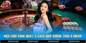 Mẹo Chơi Vòng Quay: 3 Cách Giúp Không Thua Ở RIKVIP